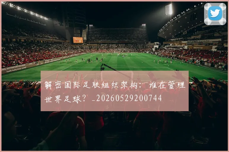 解密国际足联组织架构：谁在管理世界足球？_20260529200744