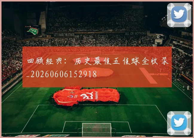 回顾经典：历史最佳五佳球全收录_20260606152918