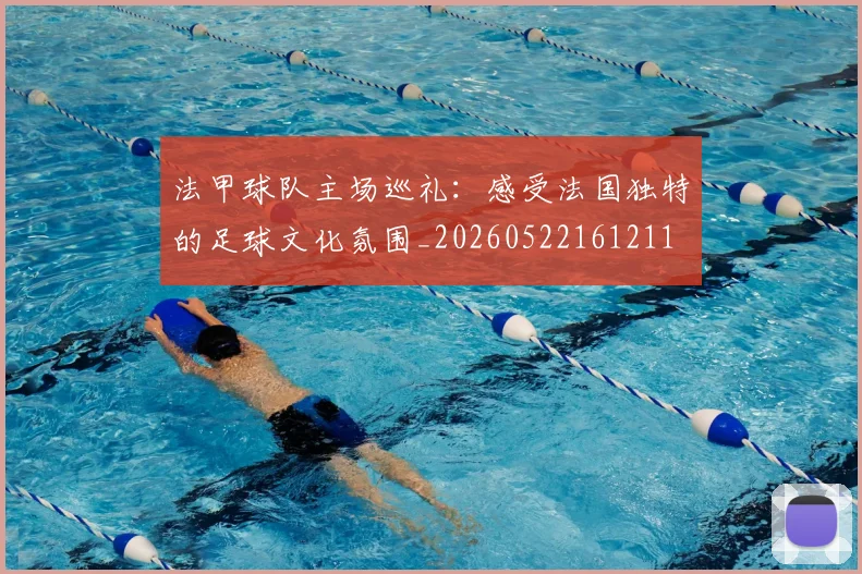 法甲球队主场巡礼：感受法国独特的足球文化氛围_20260522161211