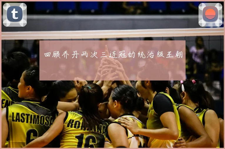 回顾乔丹两次三连冠的统治级王朝