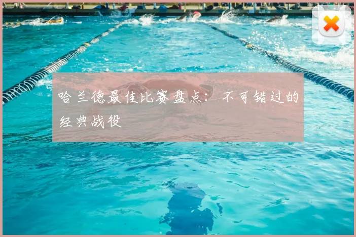哈兰德最佳比赛盘点:不可错过的经典战役