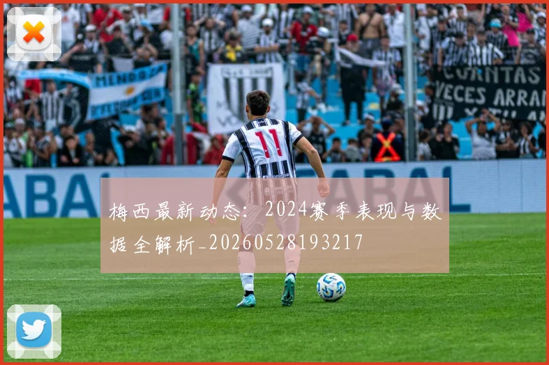 梅西最新动态:2024赛季表现与数据全解析_20260528193217