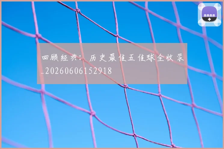 回顾经典:历史最佳五佳球全收录_20260606152918