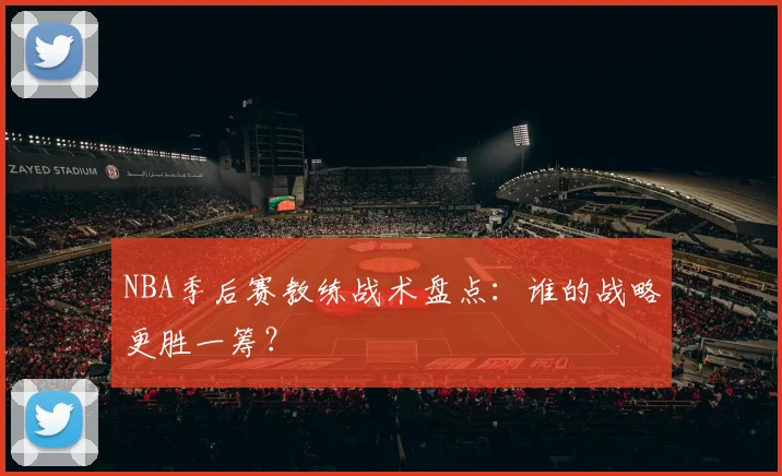 NBA季后赛教练战术盘点:谁的战略更胜一筹?