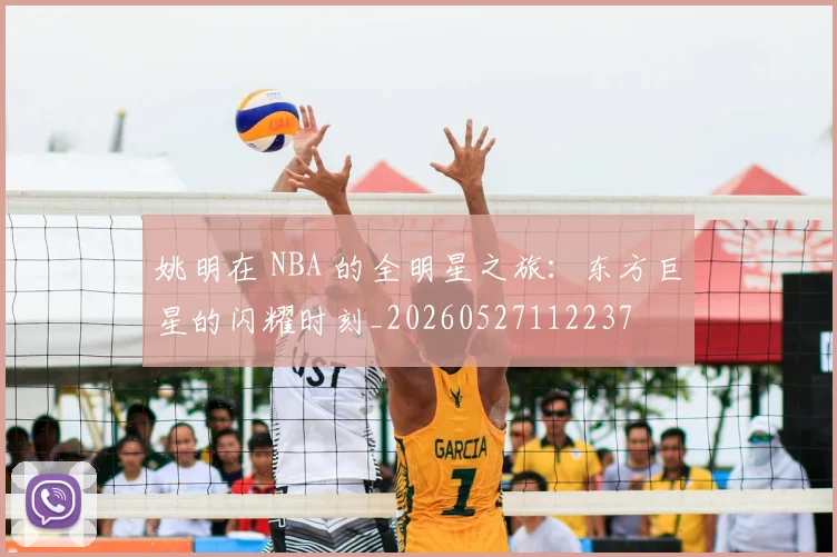 姚明在 NBA 的全明星之旅：东方巨星的闪耀时刻_20260527112237