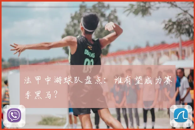 法甲中游球队盘点：谁有望成为赛季黑马？