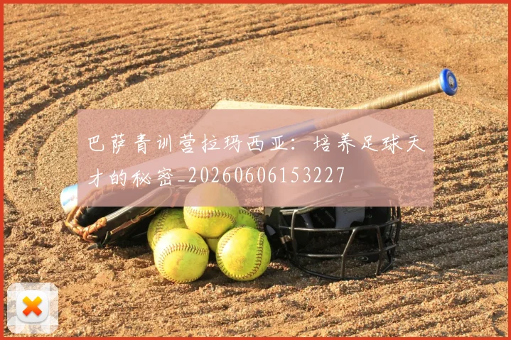 巴萨青训营拉玛西亚：培养足球天才的秘密_20260606153227