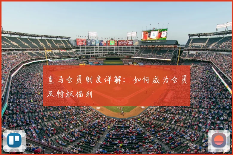 皇马会员制度详解:如何成为会员及特权福利