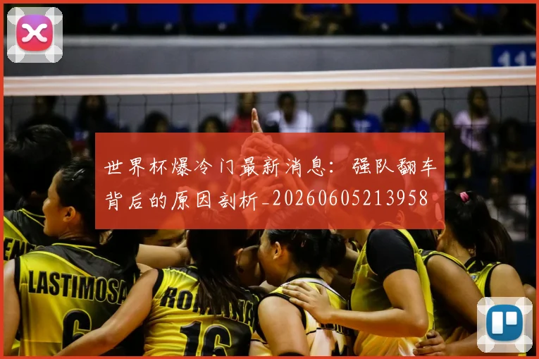 世界杯爆冷门最新消息:强队翻车背后的原因剖析_20260605213958