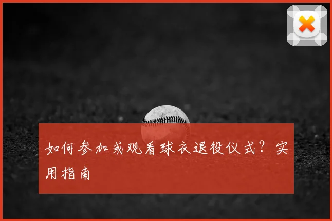 如何参加或观看球衣退役仪式？实用指南