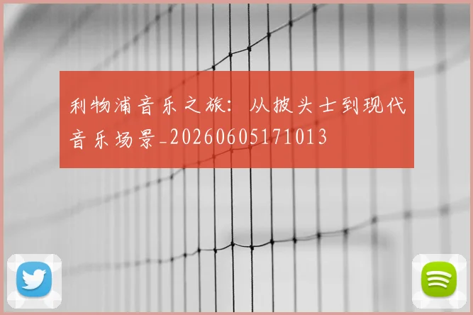 利物浦音乐之旅：从披头士到现代音乐场景_20260605171013