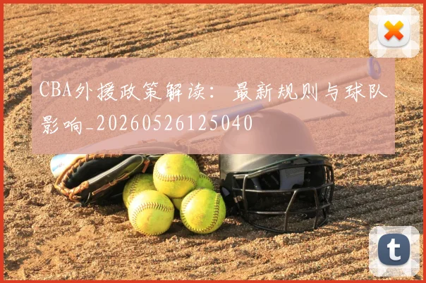 CBA外援政策解读：最新规则与球队影响_20260526125040