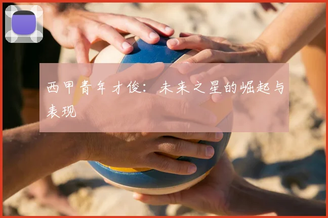 西甲青年才俊：未来之星的崛起与表现