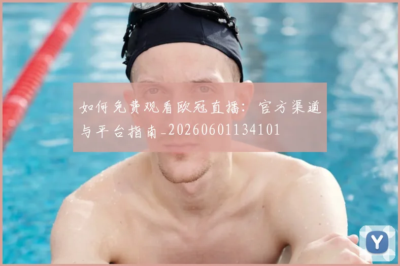 如何免费观看欧冠直播:官方渠道与平台指南_20260601134101
