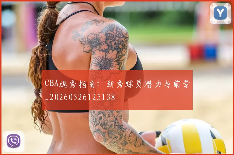 CBA选秀指南：新秀球员潜力与前景_20260526125138