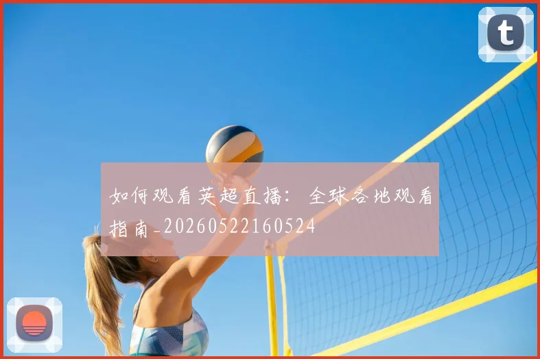 如何观看英超直播：全球各地观看指南_20260522160524