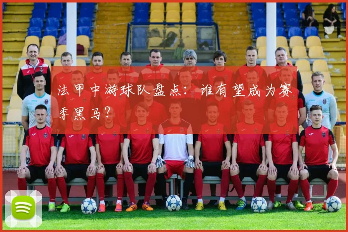 法甲中游球队盘点:谁有望成为赛季黑马?